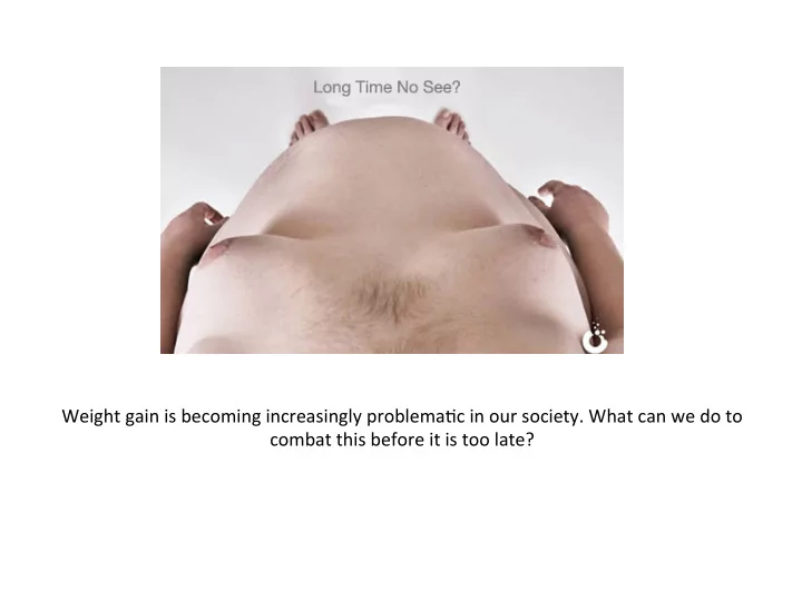 weight gain is becoming increasingly problema c in our
