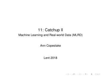 11: Catchup II  Machine Learning and Real-world Data (MLRD)  Ann Copestake  Lent 2018  Last