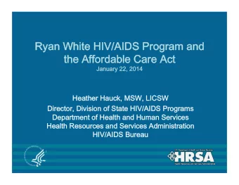 Ryan White HIV/AIDS Program and  the Affordable Care Act  January 22, 2014  Heather Hauck, MSW,