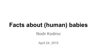 Facts about (human) babies  Nodir Kodirov  April 24, 2015  Only one UDLS talk about the babies