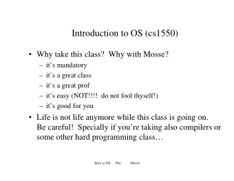 Introduction to OS (cs1550)   Why take this class?  Why with Mosse?   its mandatory
