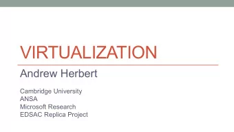 VIRTUALIZATION  Andrew Herbert  Cambridge University  ANSA  Microsoft Research  EDSAC Replica