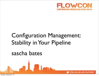 Configuration Management:  Stability in  Your Pipeline  sascha bates  Saturday, November 2, 13
