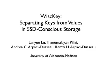 WiscKey:  Separating Keys from  Values  in SSD-Conscious Storage  Lanyue Lu, Thanumalayan Pillai,