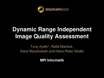 Dynamic Range Independent  Image Quality Assessment Tun Aydin*, Rafa Mantiuk,  Karol Myszkowski