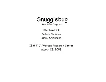Snugglebug  Work-In-Progress  Stephen Fink  Satish Chandra  Manu Sridharan  IBM T. J. Watson