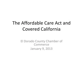 The Affordable Care Act and Covered California El Dorado County Chamber of  Commerce January 9,