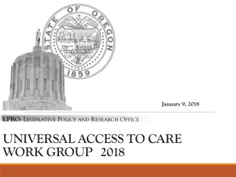 UNIVERSAL ACCESS TO CARE  WORK GROUP 2018 LPRO : L EGISLATIVE P OLICY AND R ESEARCH O FFICE  AGENDA