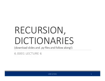 RECURSION,  DICTIONARIES (download slides and .py files and follow along!)  6.0001 LECTURE 6  1