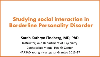 Studying social interaction in  Borderline Personality Disorder  Sarah Kathryn Fineberg, MD, PhD