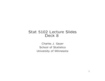 Stat 5102 Lecture Slides  Deck 8  Charles J. Geyer  School of Statistics  University of Minnesota