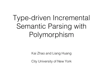 Type-driven Incremental  Semantic Parsing with  Polymorphism  Kai Zhao and Liang Huang  City