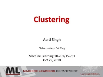 Clustering  Aarti Singh  Slides courtesy: Eric Xing  Machine Learning 10-701/15-781  Oct 25, 2010