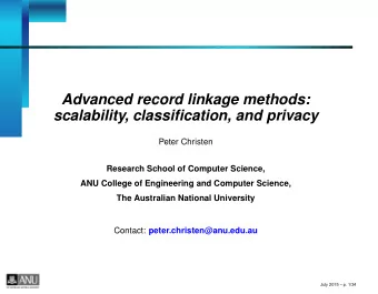 Advanced record linkage methods:  scalability, classification, and privacy  Peter Christen