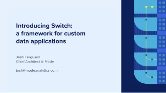 Introducing Switch:  a framework for custom  data applications  Josh Ferguson  Chief Architect @