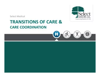 TRANSITIONS OF CARE &amp; CARE COORDINATION  Agenda  Select Medical Overview  Transitions of