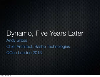 Dynamo, Five Years Later  Andy Gross  Chief Architect, Basho Technologies  QCon London 2013