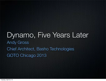 Dynamo, Five Years Later  Andy Gross  Chief Architect, Basho Technologies  GOTO Chicago 2013