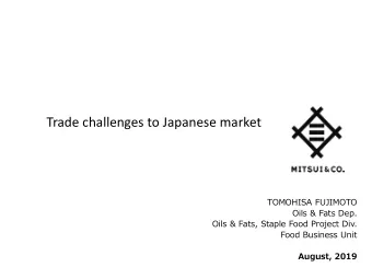 Trade challenges to Japanese market  TOMOHISA FUJIMOTO  Oils &amp; Fats Dep.  Oils &amp; Fats,