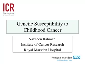 Genetic Susceptibility to  Childhood Cancer  Nazneen Rahman,  Institute of Cancer Research  Royal