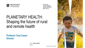 PLANETARY HEALTH:  Shaping the future of rural  and remote health  Professor Tony Capon  Director