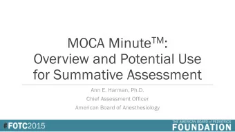 MOCA Minute TM :  Overview and Potential Use  for Summative Assessment  Ann E. Harman, Ph.D.  Chief