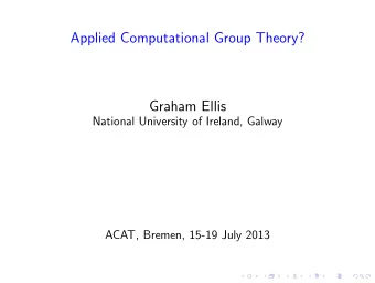 Applied Computational Group Theory?  Graham Ellis  National University of Ireland, Galway  ACAT,