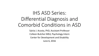 IHS ASD Series:  Differential Diagnosis and  Comorbid Conditions in ASD  Sylvia J. Acosta, PhD,
