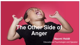 The Other Side of  Anger  Naomi Holdt  Educational Psychologist and Speaker  Aim of this talk  Our