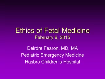 Ethics of Fetal Medicine  February 6, 2015  Deirdre Fearon, MD, MA  Pediatric Emergency Medicine