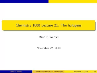 Chemistry 1000 Lecture 21: The halogens  Marc R. Roussel  November 22, 2018  Marc R. Roussel