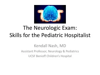 The Neurologic Exam:  Skills for the Pediatric Hospitalist  Kendall Nash, MD  Assistant Professor,