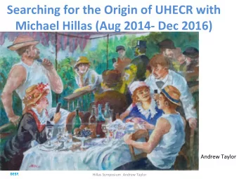 Searching for the Origin of UHECR with  Michael Hillas (Aug 2014- Dec 2016)  Andrew Taylor  Hillas