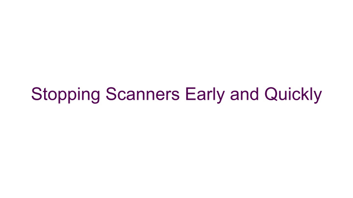 stopping scanners early and quickly quick questions