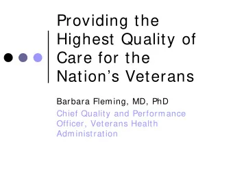 Providing the  Highest Quality of  Care for the  Nations Veterans  Barbara Fleming, MD, PhD