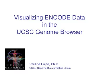 Visualizing ENCODE Data in the UCSC Genome Browser Pauline Fujita, Ph.D. UCSC Genome Bioinformatics