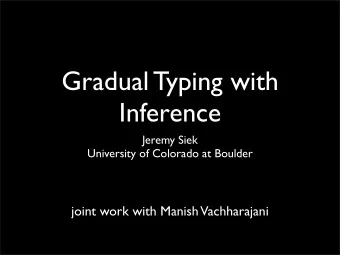 Gradual Typing with  Inference  Jeremy Siek  University of Colorado at Boulder  joint work with