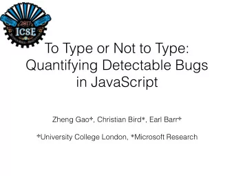 To Type or Not to Type:  Quantifying Detectable Bugs  in JavaScript Zheng Gao  , Christian Bird