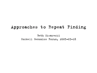 Approaches to Repeat Finding  Beth Skwarecki  Cornell Genomics Forum, 2005-03-18  Why is repeat