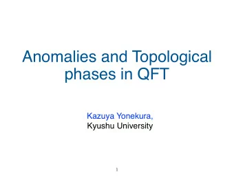 Anomalies and Topological  phases in QFT  Kazuya Yonekura,  Kyushu University  2  Introduction