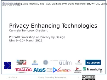 Privacy Enhancing T  echnologies  Carmela Troncoso, Gradiant  PRIPARE Workshop on Privacy by Design