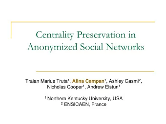 Centrality Preservation in  Anonymized Social Networks Traian Marius Truta 1 , Alina Campan 1 ,