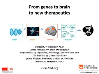 From genes to brain to new therapeutics  Daniel R. Weinberger, M.D.  Lieber Institute for Brain