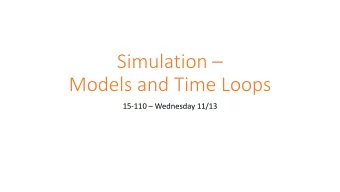Models and Time Loops 15-110  Wednesday 11/13  Learning Goals Build simulations to study how