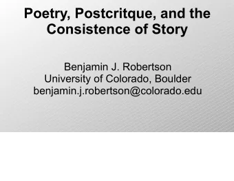 Poetry, Postcritque, and the  Consistence of Story  Benjamin J. Robertson  University of Colorado,