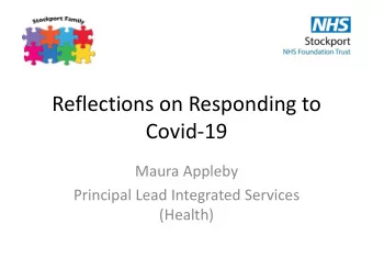 Reflections on Responding to  Covid-19  Maura Appleby  Principal Lead Integrated Services  (Health)