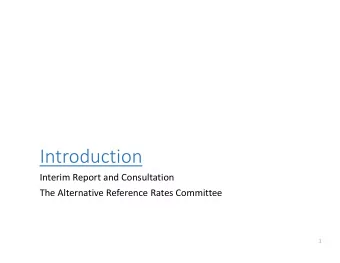 Introduction Interim Report and Consultation The Alternative Reference Rates Committee  1