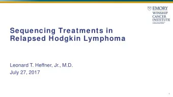 Sequencing Treatments in  Relapsed Hodgkin Lymphoma  Leonard T. Heffner, Jr., M.D.  July 27, 2017
