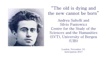The old is dying and  the new cannot be born  Andrea Saltelli and  Silvio Funtowicz  Centre