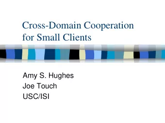 Cross-Domain Cooperation  for Small Clients  Amy S. Hughes  Joe Touch  USC/ISI  Overview